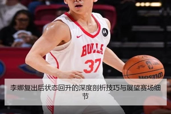 李娜复出后状态回升的深度剖析技巧与展望赛场细节